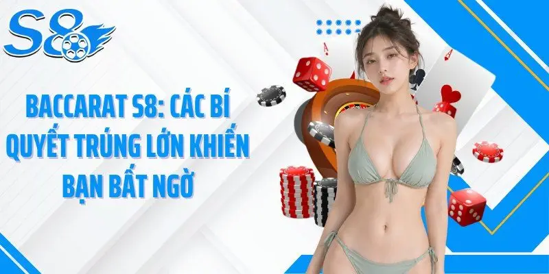Baccarat S8: Các Bí Quyết Trúng Lớn Khiến Bạn Bất Ngờ