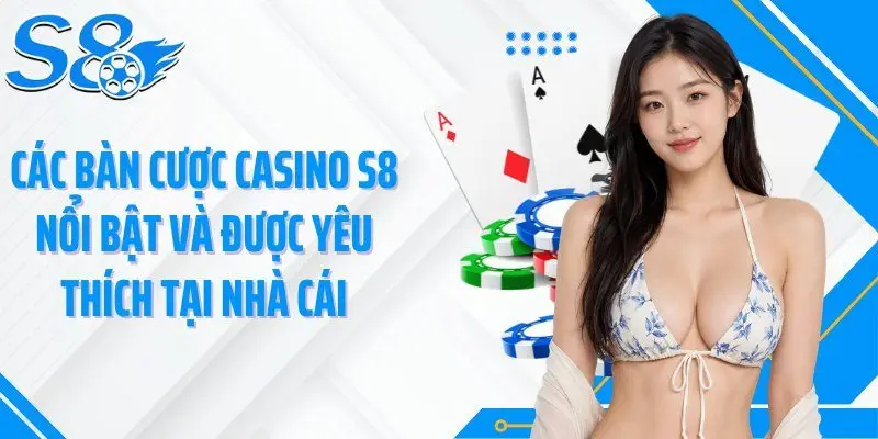 Các bàn cược casino S8 nổi bật và được yêu thích tại nhà cái