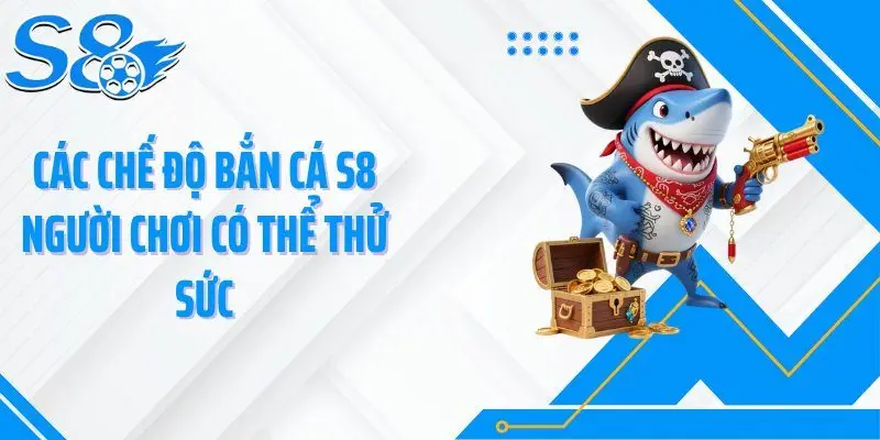 Các chế độ bắn cá S8 người chơi có thể thử sức