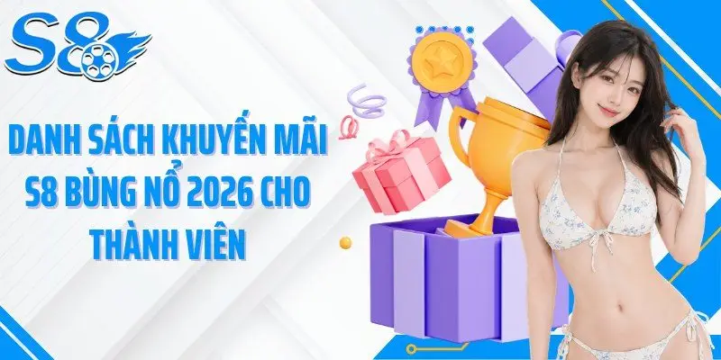 Danh sách khuyến mãi S8 bùng nổ 2026 cho thành viên