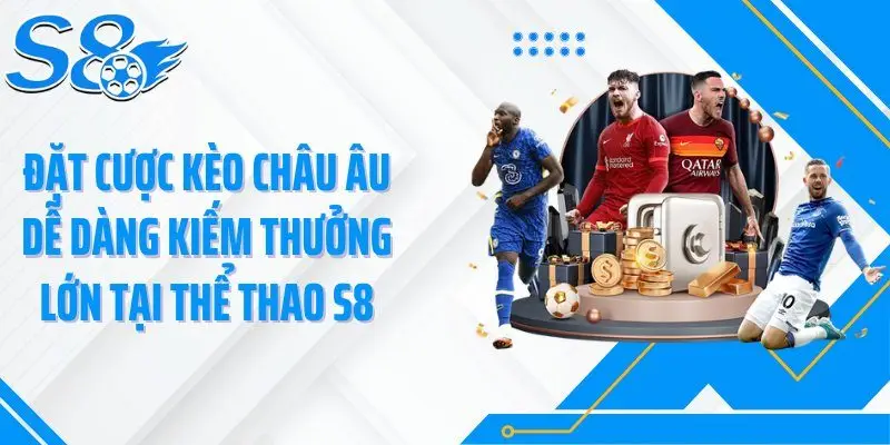 Đặt cược kèo châu Âu dễ dàng kiếm thưởng lớn tại thể thao S8