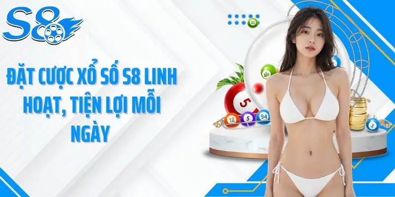 Đặt cược xổ số S8 linh hoạt, tiện lợi mỗi ngày 