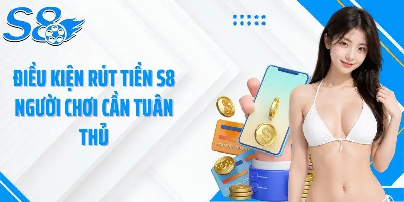 Điều kiện rút tiền S8 người chơi cần tuân thủ