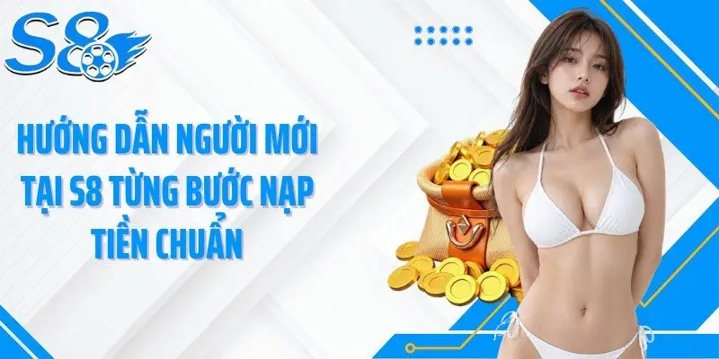 Hướng dẫn người mới tại S8 từng bước nạp tiền chuẩn