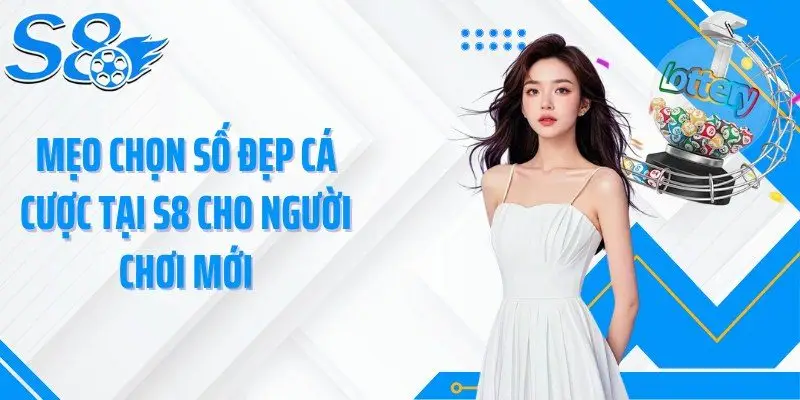 Mẹo chọn số đẹp cá cược tại S8 cho người chơi mới