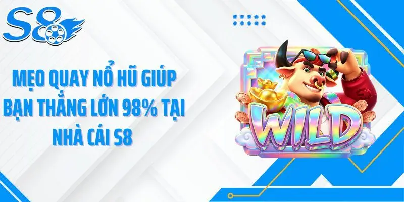 Mẹo Quay Nổ Hũ Giúp Bạn Thắng Lớn 98% Tại Nhà Cái S8 