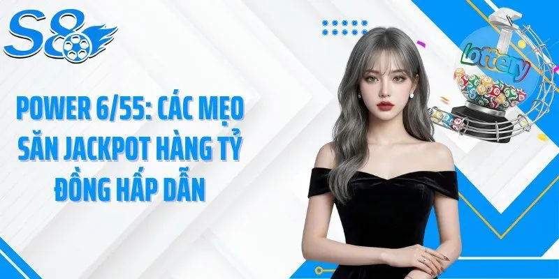 Power 6/55: Các Mẹo Săn Jackpot Hàng Tỷ Đồng Hấp Dẫn