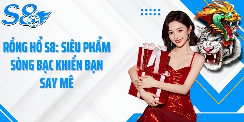 Rồng Hổ S8: Siêu Phẩm Sòng Bạc Khiến Bạn Say Mê