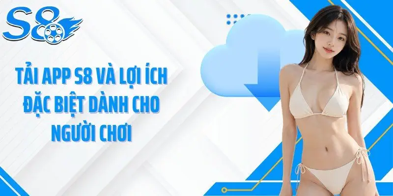 Tải app S8 và lợi ích đặc biệt dành cho người chơi