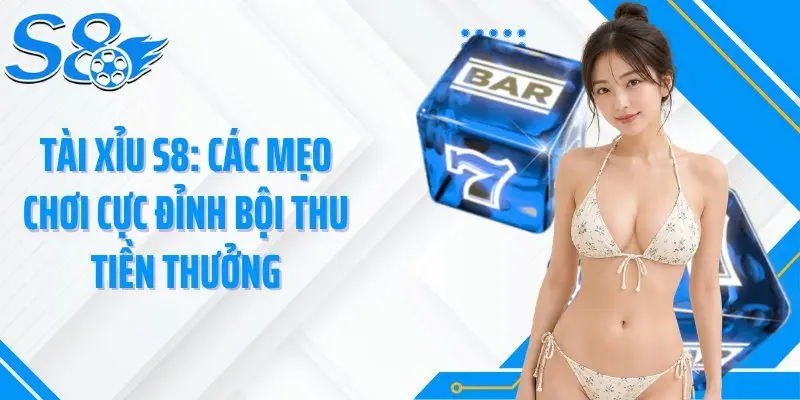 Tài Xỉu S8: Các Mẹo Chơi Cực Đỉnh Bội Thu Tiền Thưởng