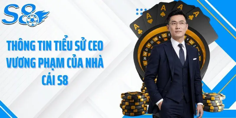 Thông tin tiểu sử CEO Vương Phạm của nhà cái S8
