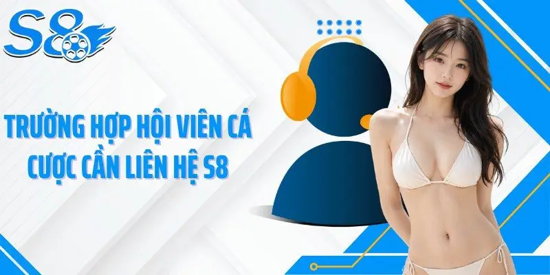 Trường hợp hội viên cá cược cần liên hệ S8